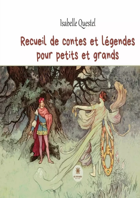 Recueil de contes et légendes pour petits et grands - Isabelle Questel - Le Lys Bleu Éditions