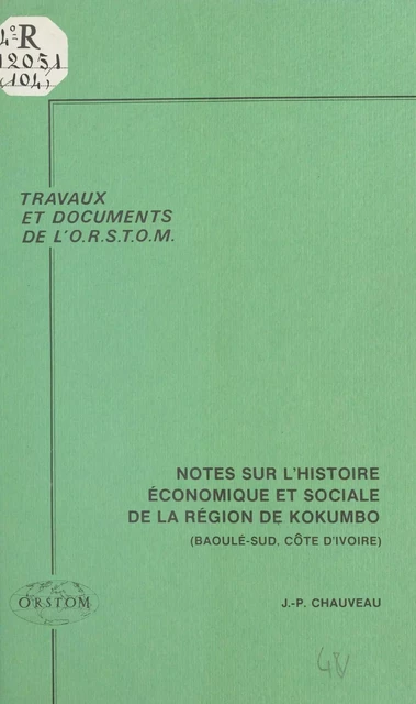 Notes sur l'histoire économique et sociale de la région de Kokumbo : Baoulé-sud (Côte d'Ivoire) - Jean-Pierre Chauveau - FeniXX réédition numérique