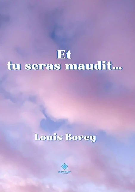 Et tu seras maudit… - Louis Borey - Le Lys Bleu Éditions