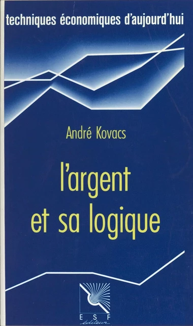 L'Argent et sa logique : un fil d'Ariane dans le dédale monétaire - André Kovacs - FeniXX réédition numérique