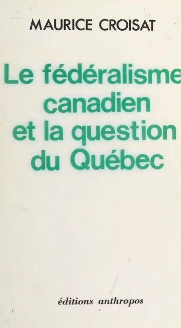 Le Fédéralisme canadien et la question du Québec - Maurice Croisat - FeniXX réédition numérique