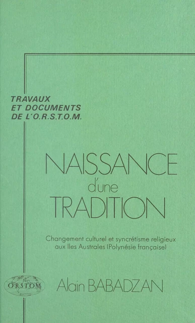 Naissance d'une tradition : changement culturel et syncrétisme religieux aux îles australes (Polynésie française) - Alain Babadzan - FeniXX réédition numérique