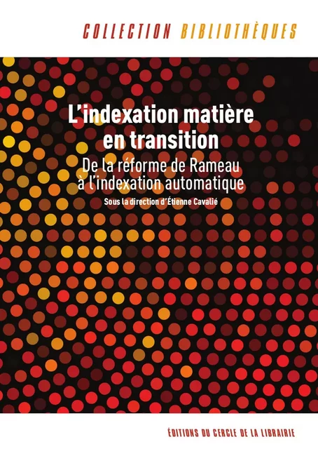 L'indexation matière en transition : de la réforme de Rameau à l'indexation automatique - Sous la Direction d'Etienne Cavalié - Éditions du Cercle de la Librairie