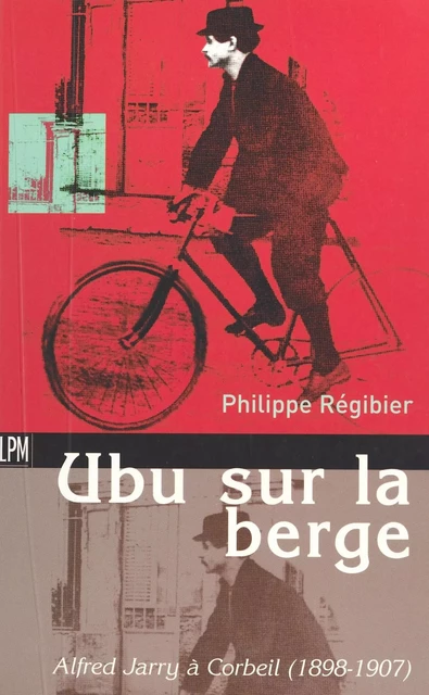 Ubu sur la berge : Alfred Jarry à Corbeil (1898-1907) - Philippe Régibier - FeniXX réédition numérique