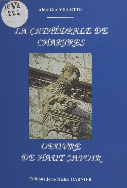 La Cathédrale de Chartres : œuvre de haut savoir - Guy Villette - FeniXX réédition numérique