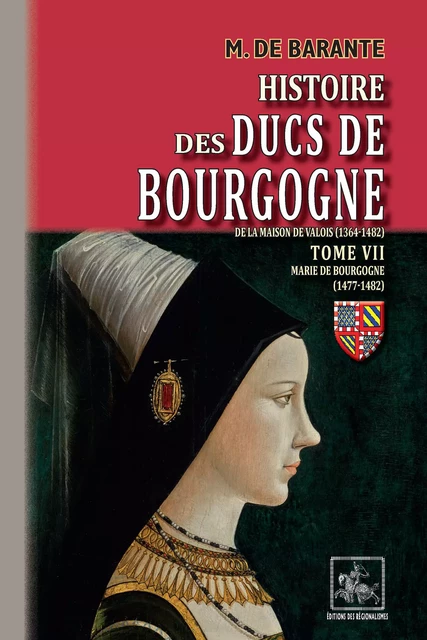 Histoire des Ducs de Bourgogne de la maison de Valois (Tome 7 : Marie de Bourgogne 1477-1482) - M. de Barante - Editions des Régionalismes