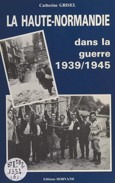 La Haute-Normandie dans la guerre : 1939-1945 - Catherine Grisel - FeniXX réédition numérique