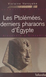 Les Ptolémées, derniers pharaons d'Égypte : d'Alexandre à Cléopâtre