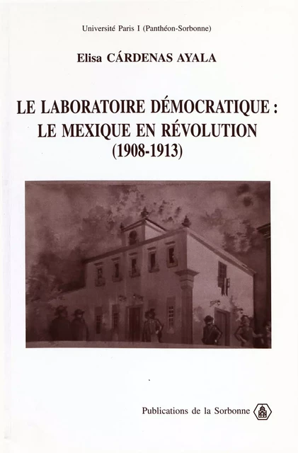 Le laboratoire démocratique : le Mexique en révolution 1908-1913 - Elisa Ayala Cárdenas - Éditions de la Sorbonne