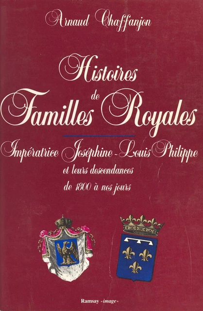 Histoires de familles royales (2) : Impératrice Joséphine, Louis-Philippe et leurs descendances de 1800 à nos jours - Arnaud Chaffanjon - FeniXX réédition numérique