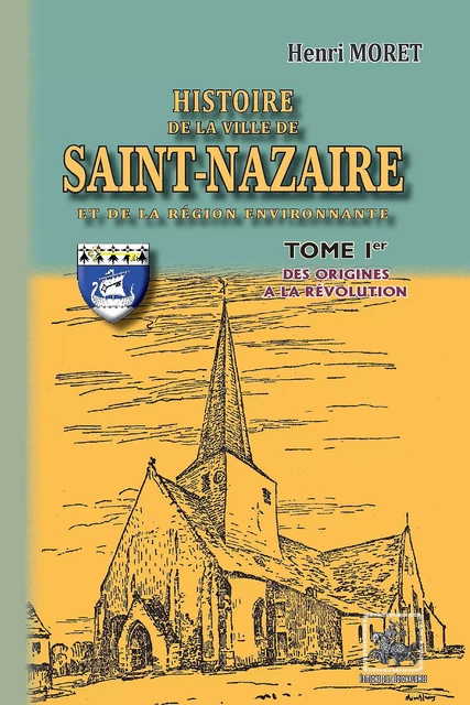 Histoire de la Ville de Saint-Nazaire & de la région environnante (Tome Ier) - Henri Moret - Editions des Régionalismes