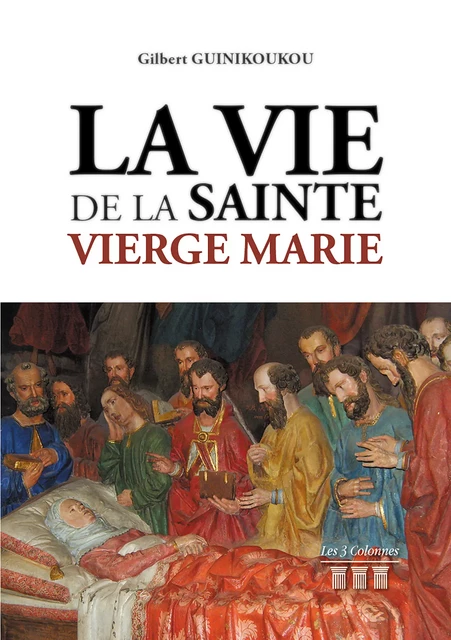 La Vie de la Sainte Vierge Marie - Gilbert Guinikoukou - Éditions les 3 colonnes