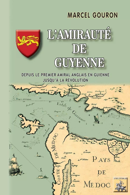 L'Amirauté de Guyenne (depuis le premier amiral anglais en Guyenne jusqu'à la Révolution) - Marcel Gouron - Editions des Régionalismes