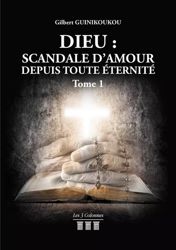 Dieu : Scandale d’Amour depuis toute éternité - Tome 1 - Gilbert Guinikoukou - Éditions les 3 colonnes