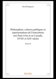 Philosophies, cultures politiques et représentations de l'Autochtone aux États-Unis et au Canada, XVIIIe et XIXe siècles - Tome II