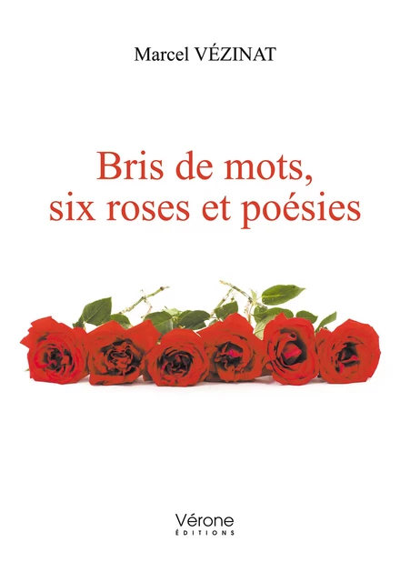 Bris de mots, six roses et poésies - Marcel Vézinat - Editions Vérone