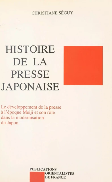 Histoire de la presse japonaise : le développement de la presse à l'époque Meiji et son rôle dans la modernisation du Japon - Christiane Séguy - FeniXX réédition numérique