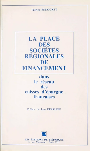 La Place des sociétés régionales de financement dans le réseau des caisses d'épargne françaises - Patrick Espaignet - FeniXX réédition numérique