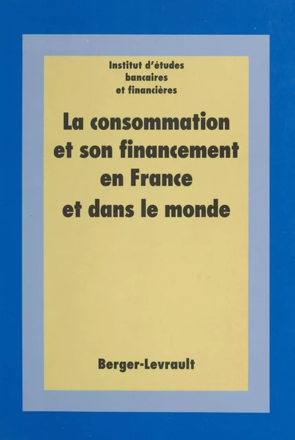 La Consommation et son financement en France et dans le monde -  Institut d'études bancaires et financières - FeniXX réédition numérique