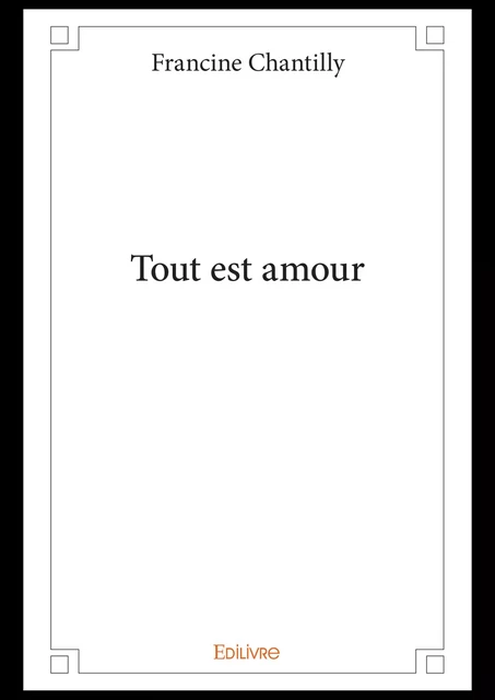 Tout est amour - Francine Chantilly - Editions Edilivre