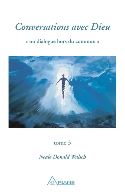 Conversations avec Dieu, tome 3 - Neale Donald Walsch - Éditions Ariane