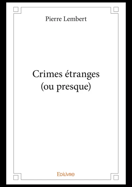 Crimes étranges (ou presque) - Pierre Lembert - Editions Edilivre