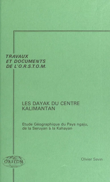 Les Dayak du centre Kalimantan : étude géographique du pays ngaju, de la Seruyan à la Kahayan - Olivier Sevin - FeniXX réédition numérique