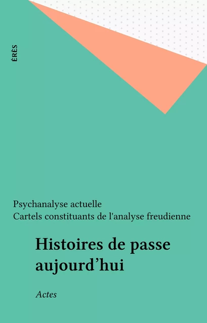 Histoires de passe aujourd'hui -  Psychanalyse actuelle,  Cartels constituants de l'analyse freudienne - FeniXX réédition numérique