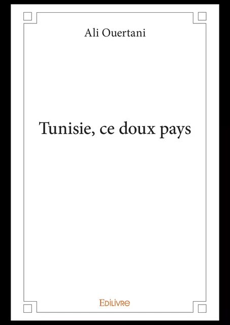 Tunisie, ce doux pays - Ali Ouertani - Editions Edilivre