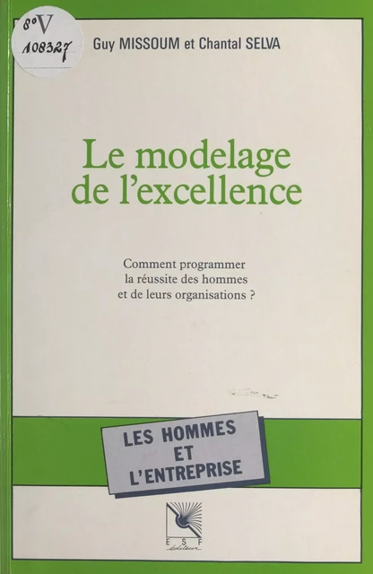 Le modelage de l'excellence : comment programmer la réussite des hommes et de leurs organisations ? - Guy Missoum, Chantal Selva - FeniXX réédition numérique