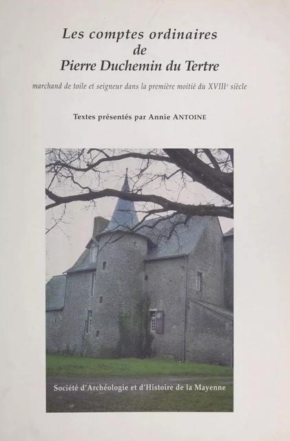 Les comptes ordinaires de Pierre Duchemin du Tertre, marchand de toile et seigneur dans la première moitié du XVIIIe siècle - Annie Antoine, Pierre Duchemin du Tertre - FeniXX réédition numérique