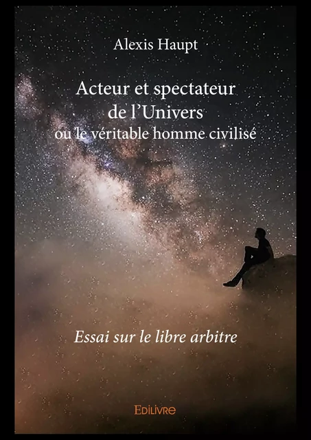 Acteur et spectateur de l'Univers ou le véritable homme civilisé - Alexis Haupt - Editions Edilivre