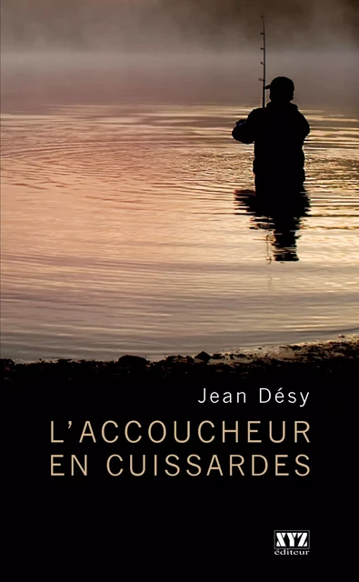 L’accoucheur en cuissardes - Jean Désy - Éditions XYZ