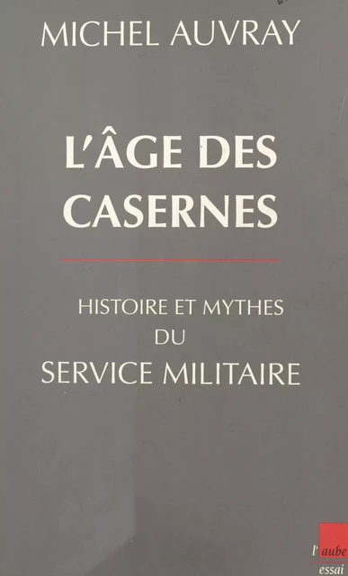 L'âge des casernes : histoire et mythes du service militaire - Michel Auvray - FeniXX réédition numérique