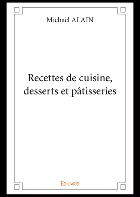 Recettes de cuisine, desserts et pâtisseries - Michaël Alain - Editions Edilivre