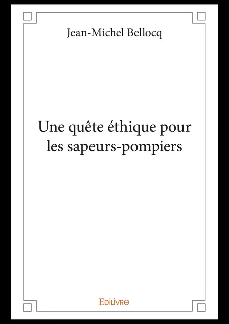 Une quête éthique pour les sapeurs-pompiers - Jean-Michel Bellocq - Editions Edilivre