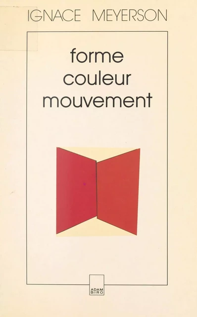 Forme, couleur, mouvement dans les arts plastiques : 1953-1974 - Ignace Meyerson - FeniXX réédition numérique