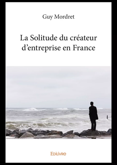 La Solitude du créateur d’entreprise en France - Guy Mordret - Editions Edilivre