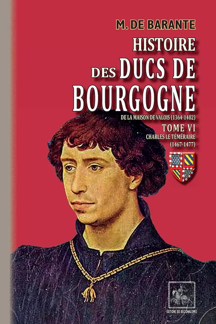 Histoire des Ducs de Bourgogne de la maison de Valois (Tome 6 : Charles le Téméraire 1467-1477) - M. de Barante - Editions des Régionalismes