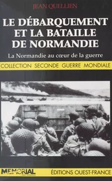 Le débarquement et la bataille de Normandie : la Normandie au cœur de la guerre