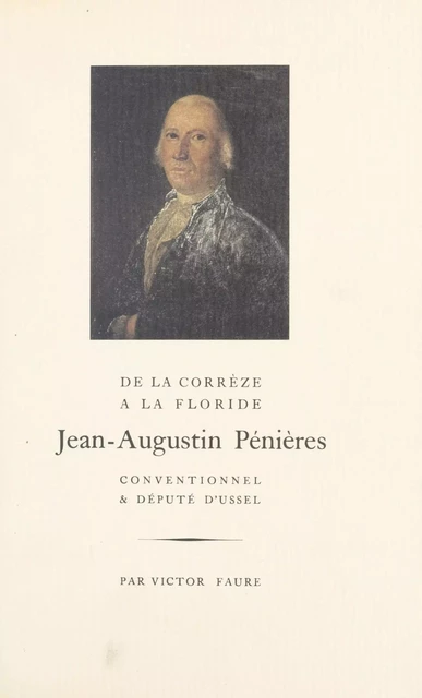 De la Corrèze à la Floride, Jean-Augustin Pénières : conventionnel et député d'Ussel - Victor Faure - FeniXX réédition numérique