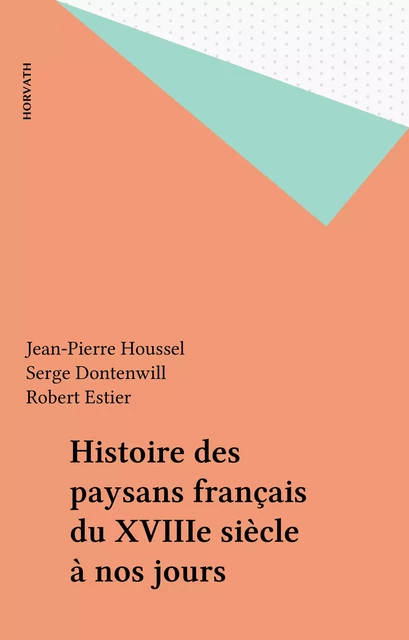 Histoire des paysans français du XVIIIe siècle à nos jours - Jean-Pierre Houssel, Serge Dontenwill, Robert Estier - FeniXX réédition numérique