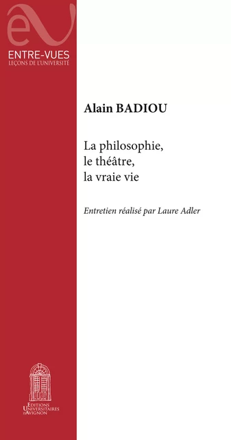 La philosophie, le théâtre, la vraie vie - Alain Badiou - Éditions Universitaires d’Avignon