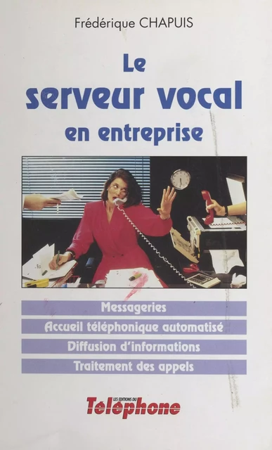 Le serveur vocal en entreprise : messageries, accueil téléphonique automatisé, diffusion d'informations, traitement des appels - Frédérique Chapuis - FeniXX réédition numérique