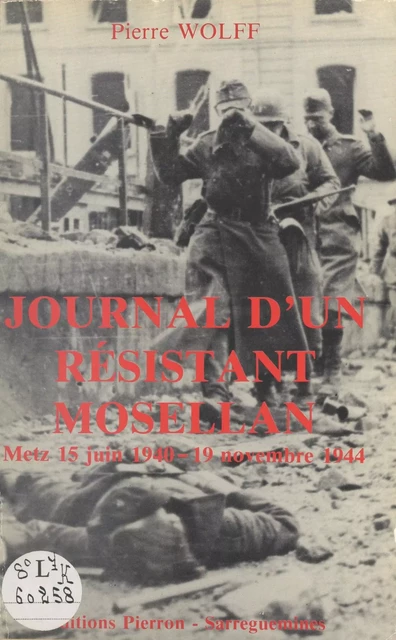 Journal d'un résistant mosellan. Metz 15 juin 1940 - 19 novembre 1944 - Pierre Wolff - FeniXX réédition numérique