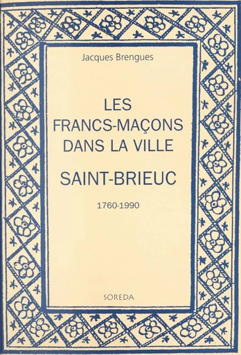 Les francs-maçons dans la ville : Saint-Brieuc, 1760-1990 - Jacques Brengues - FeniXX réédition numérique