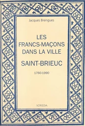 Les francs-maçons dans la ville : Saint-Brieuc, 1760-1990