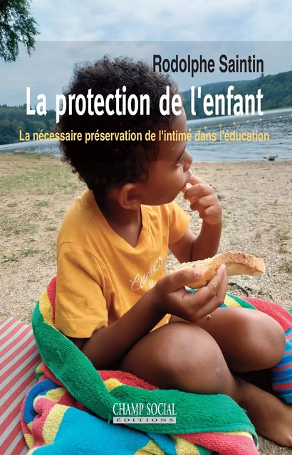 La protection de l'enfant. La nécessaire préservation de l'intime dans l'éducation - Rodolphe Saintin - Champ social Editions