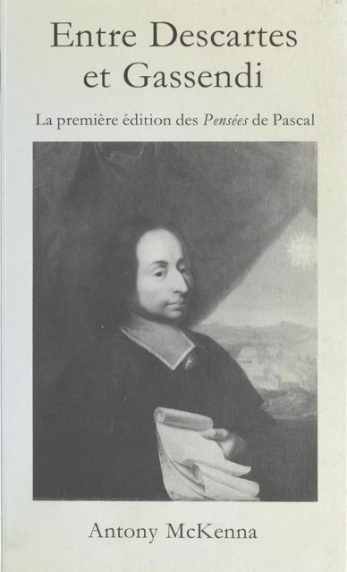 Entre Descartes et Gassendi : la première édition des «Pensées» de Pascal - Antony McKenna - FeniXX réédition numérique