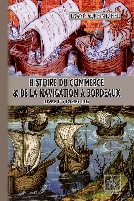 Histoire du Commerce et de la Navigation à Bordeaux (Livre Ier : tomes 1-2) - Francisque Michel - Editions des Régionalismes